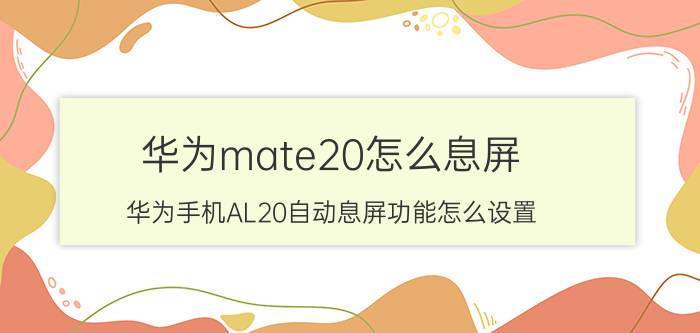 华为mate20怎么息屏 华为手机AL20自动息屏功能怎么设置？